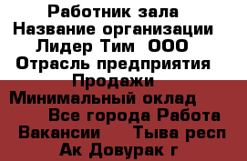 Работник зала › Название организации ­ Лидер Тим, ООО › Отрасль предприятия ­ Продажи › Минимальный оклад ­ 25 000 - Все города Работа » Вакансии   . Тыва респ.,Ак-Довурак г.